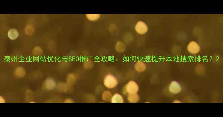 图片 泰州企业网站优化与SEO推广全攻略：如何快速提升本地搜索排名？2