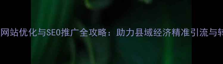 图片 洛宁本地网站优化与SEO推广全攻略：助力县域经济精准引流与转化提升1