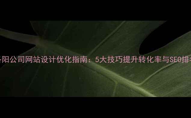图片 洛阳公司网站设计优化指南：5大技巧提升转化率与SEO排名