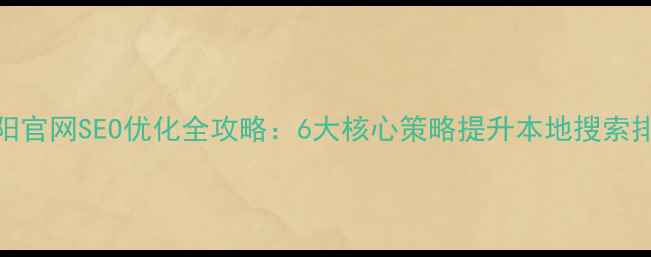图片 洛阳官网SEO优化全攻略：6大核心策略提升本地搜索排名