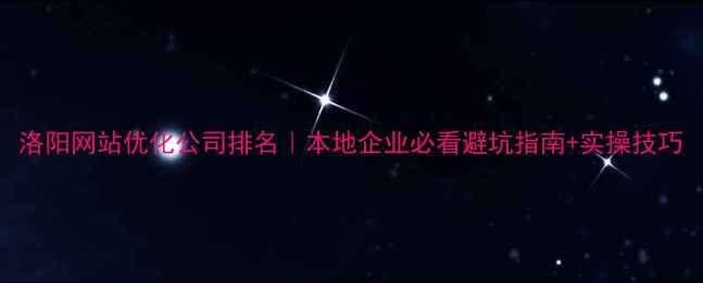 图片 洛阳网站优化公司排名｜本地企业必看避坑指南+实操技巧