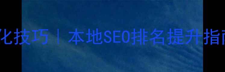 图片 津南区网站优化技巧｜本地SEO排名提升指南｜最新攻略1