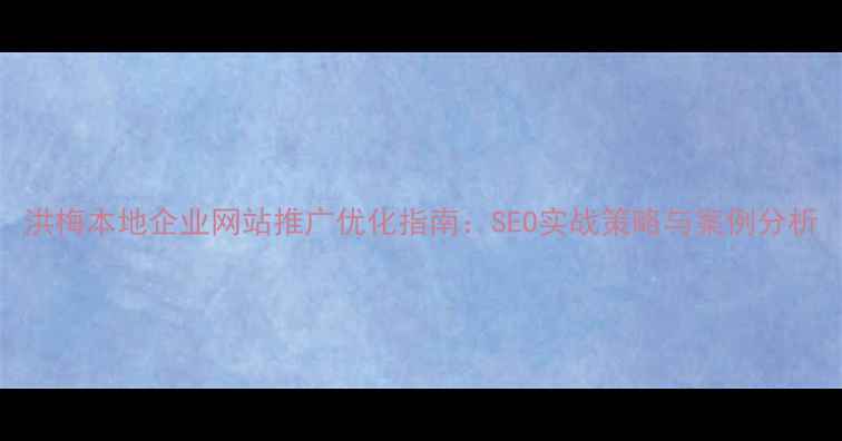 图片 洪梅本地企业网站推广优化指南：SEO实战策略与案例分析