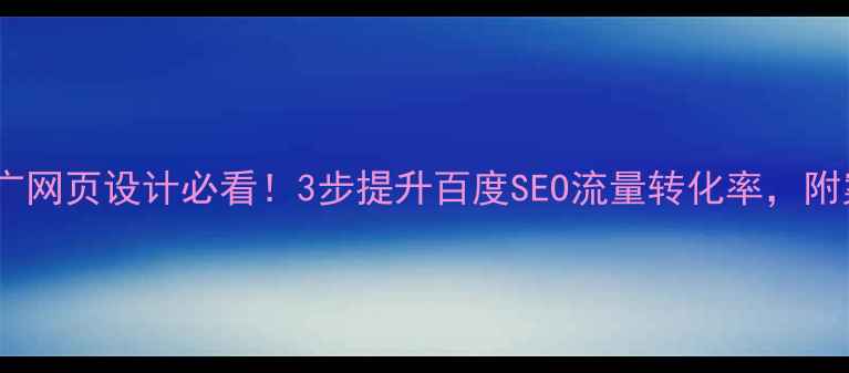 图片 活动推广网页设计必看！3步提升百度SEO流量转化率，附案例🔥2