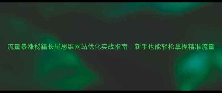 图片 流量暴涨秘籍长尾思维网站优化实战指南｜新手也能轻松拿捏精准流量