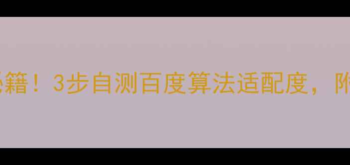 图片 流量暴涨秘籍！3步自测百度算法适配度，附实操案例2