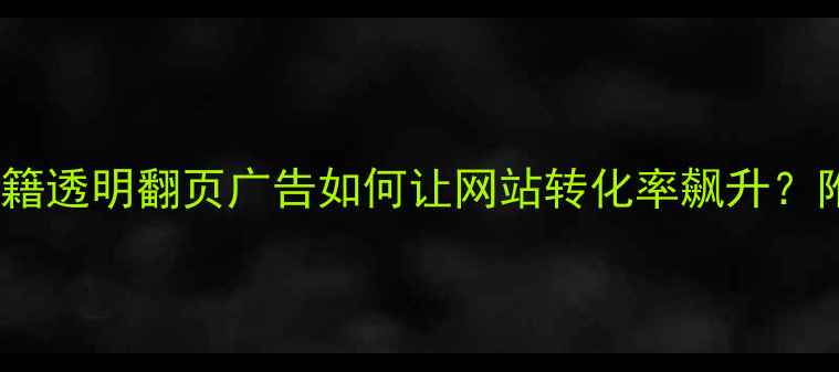 图片 流量翻倍秘籍透明翻页广告如何让网站转化率飙升？附实操步骤1