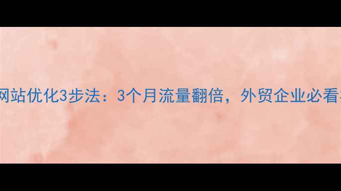 图片 济南外贸网站优化3步法：3个月流量翻倍，外贸企业必看实战指南1