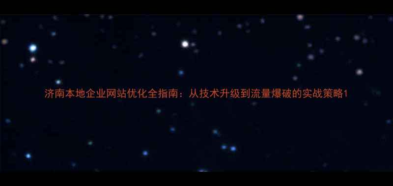 图片 济南本地企业网站优化全指南：从技术升级到流量爆破的实战策略1
