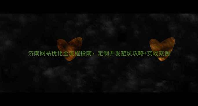 图片 济南网站优化全流程指南：定制开发避坑攻略+实战案例