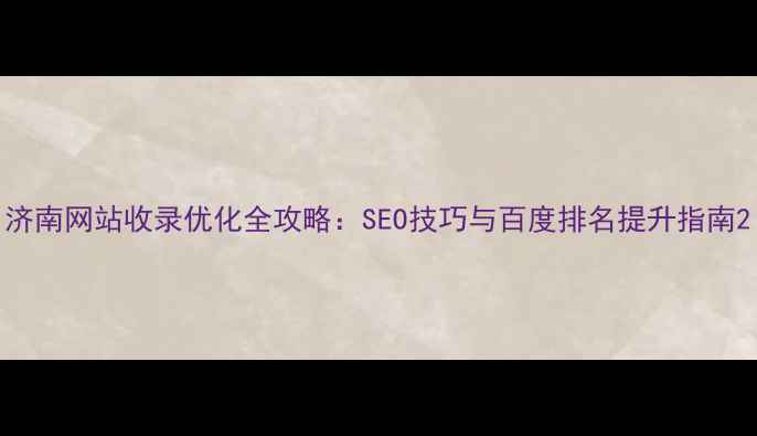 图片 济南网站收录优化全攻略：SEO技巧与百度排名提升指南2