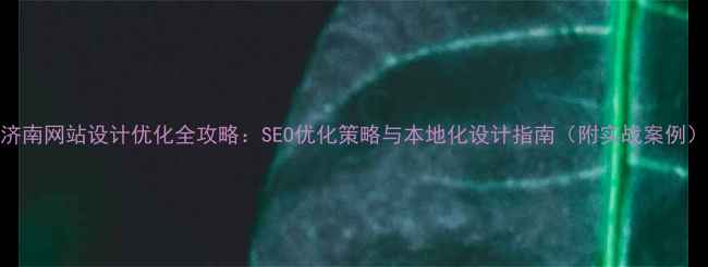 图片 济南网站设计优化全攻略：SEO优化策略与本地化设计指南（附实战案例）