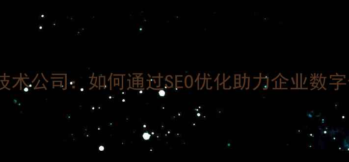 图片 济南网络技术公司：如何通过SEO优化助力企业数字化转型？1