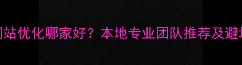 图片 济宁网站优化哪家好？本地专业团队推荐及避坑指南
