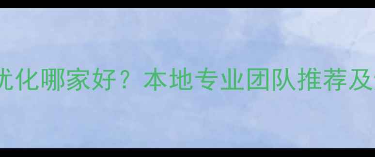 图片 济宁网站优化哪家好？本地专业团队推荐及避坑指南1