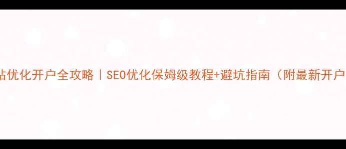 图片 济宁网站优化开户全攻略｜SEO优化保姆级教程+避坑指南（附最新开户流程）1
