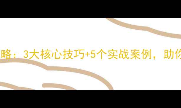图片 浏览器网站优化策略：3大核心技巧+5个实战案例，助你提升百度SEO排名