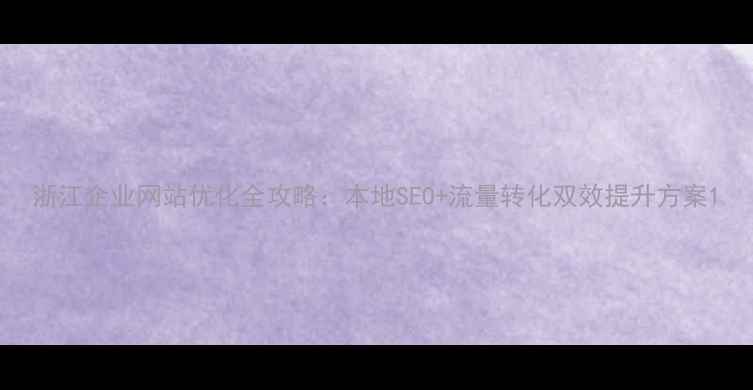图片 浙江企业网站优化全攻略：本地SEO+流量转化双效提升方案1