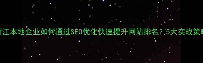 图片 浙江本地企业如何通过SEO优化快速提升网站排名？5大实战策略