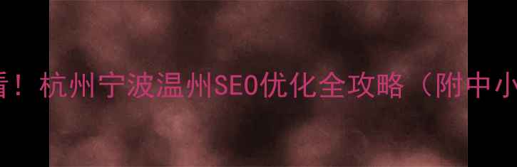 图片 浙江本地企业必看！杭州宁波温州SEO优化全攻略（附中小企业实操指南）1
