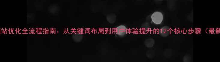 图片 浙江网站优化全流程指南：从关键词布局到用户体验提升的12个核心步骤（最新版）1
