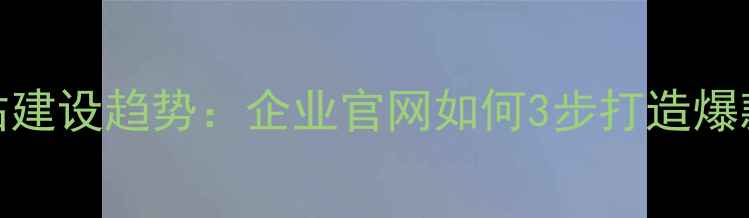 图片 浙江高端网站建设趋势：企业官网如何3步打造爆款流量池？💻