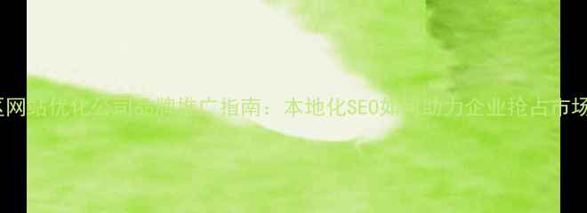 图片 浦口区网站优化公司品牌推广指南：本地化SEO如何助力企业抢占市场份额1