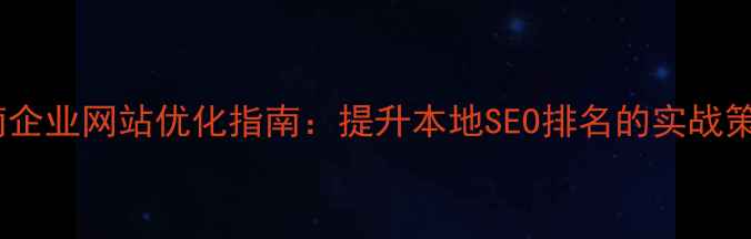 图片 海南企业网站优化指南：提升本地SEO排名的实战策略2