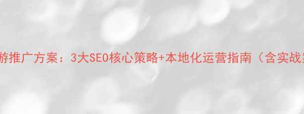 图片 海南旅游推广方案：3大SEO核心策略+本地化运营指南（含实战案例）2