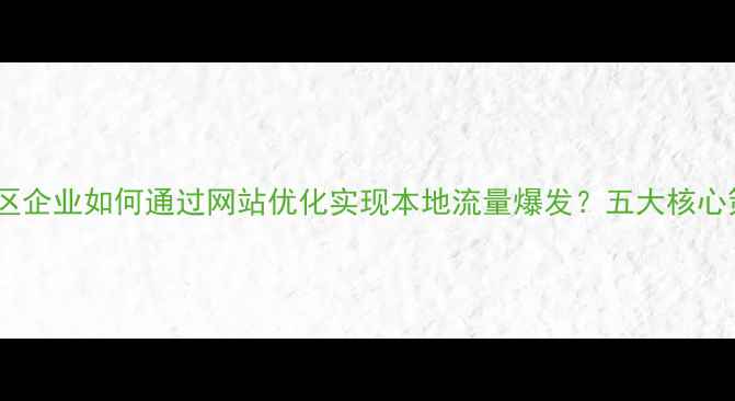图片 海沧区企业如何通过网站优化实现本地流量爆发？五大核心策略2