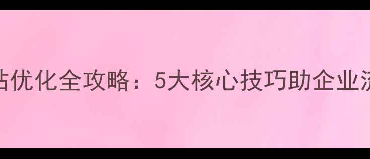图片 海沧网站优化全攻略：5大核心技巧助企业流量翻倍