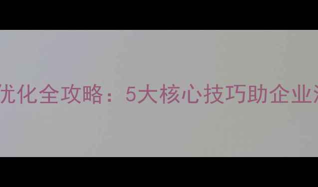 图片 海沧网站优化全攻略：5大核心技巧助企业流量翻倍2