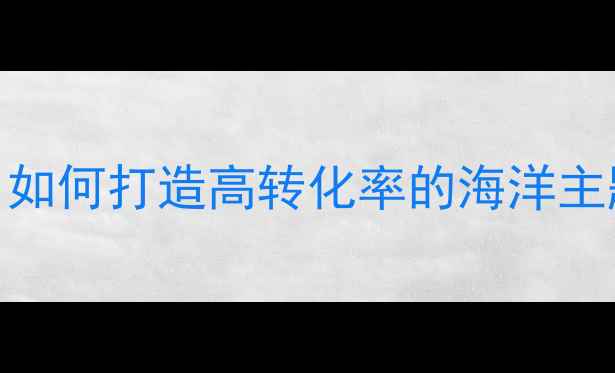 图片 海洋网络网站设计全攻略：如何打造高转化率的海洋主题网站（附SEO优化步骤）2