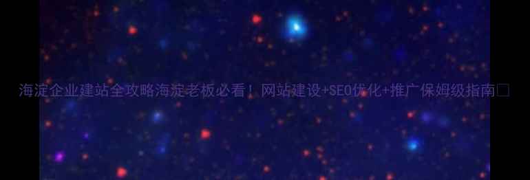 图片 海淀企业建站全攻略海淀老板必看！网站建设+SEO优化+推广保姆级指南✨