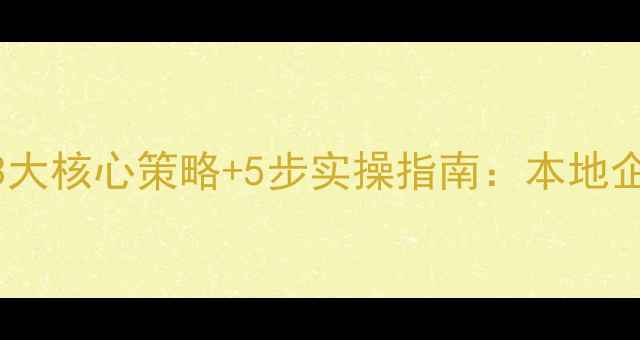 图片 海淀网站优化3大核心策略+5步实操指南：本地企业SEO推广全1