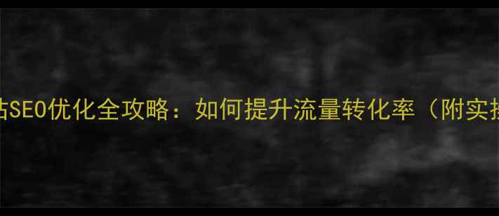 图片 海淘网站SEO优化全攻略：如何提升流量转化率（附实操案例）