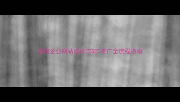 图片 淄博企业网站建设与SEO推广全流程指南