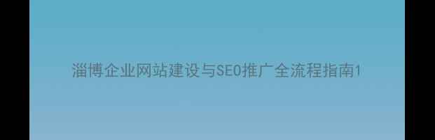 图片 淄博企业网站建设与SEO推广全流程指南1