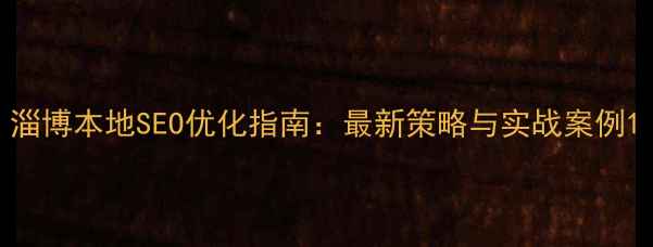 图片 淄博本地SEO优化指南：最新策略与实战案例1