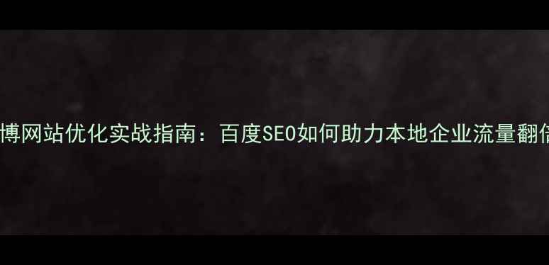 图片 淄博网站优化实战指南：百度SEO如何助力本地企业流量翻倍1