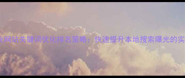 图片 淄川企业网站关键词优化排名策略：快速提升本地搜索曝光的实战指南1