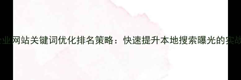 图片 淄川企业网站关键词优化排名策略：快速提升本地搜索曝光的实战指南2