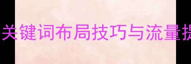 图片 淘宝SEO优化全攻略：关键词布局技巧与流量提升策略（最新指南）