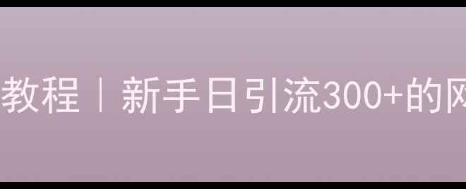 图片 淘宝客建站从0到1保姆级教程｜新手日引流300+的网站搭建+SEO玩法全公开1