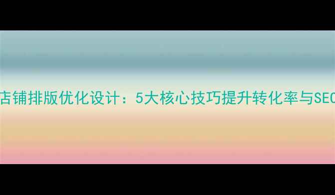 图片 淘宝店铺排版优化设计：5大核心技巧提升转化率与SEO排名