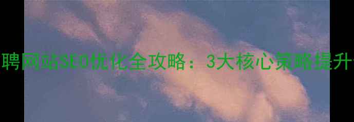 图片 淮安气体行业招聘网站SEO优化全攻略：3大核心策略提升企业曝光与转化