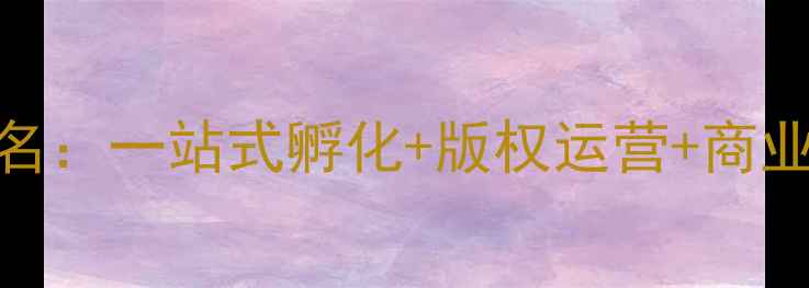 图片 深圳IP创作公司排名：一站式孵化+版权运营+商业变现全案服务指南