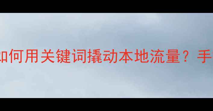 图片 深圳SEO优化全攻略如何用关键词撬动本地流量？手把手教你打造爆款！
