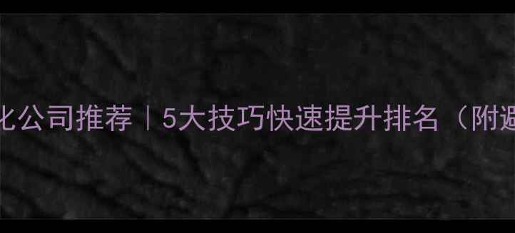 图片 深圳SEO优化公司推荐｜5大技巧快速提升排名（附避坑指南）2