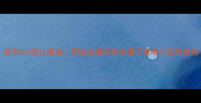 图片 深圳SEO优化服务｜网站关键词排名提升策略与实战案例